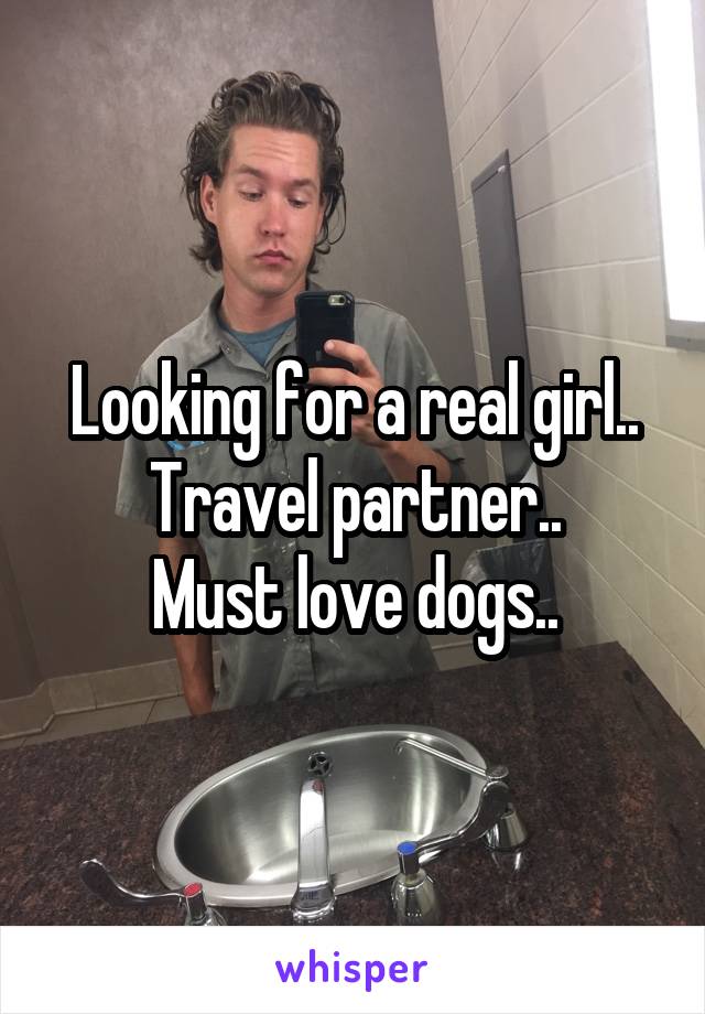 Looking for a real girl..
Travel partner..
Must love dogs..