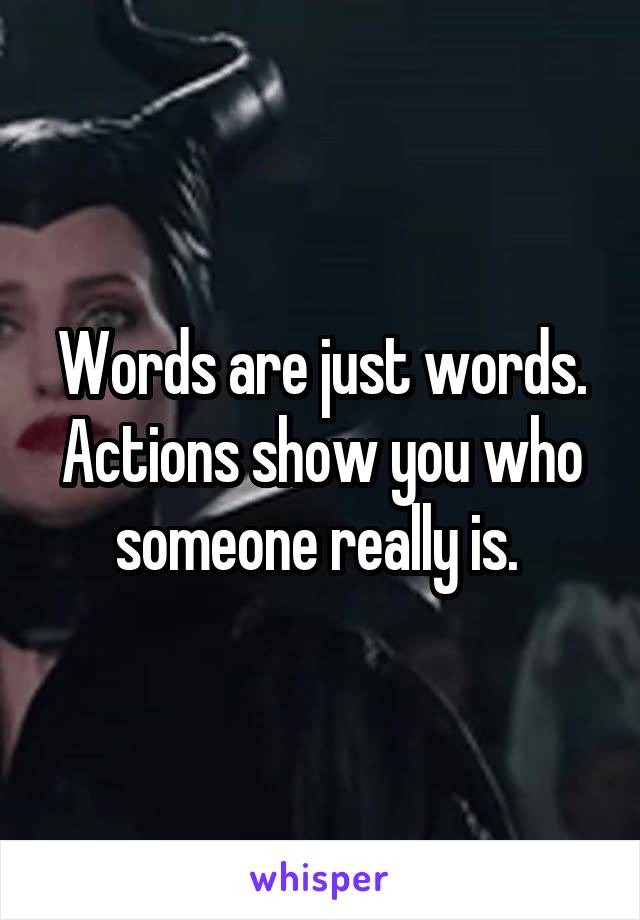 Words are just words. Actions show you who someone really is. 