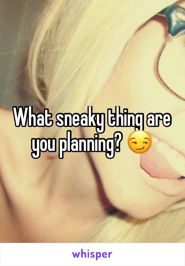 What sneaky thing are you planning? 😏