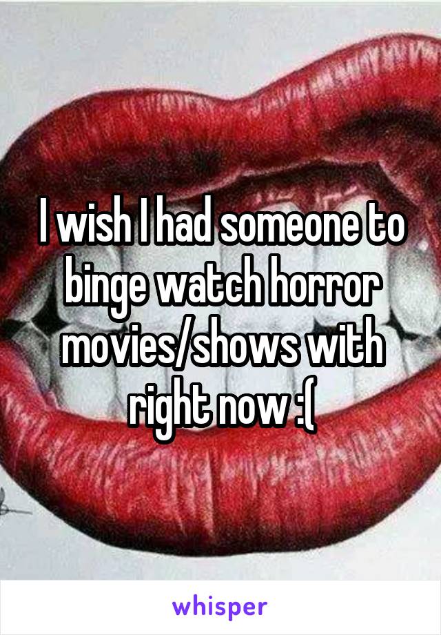 I wish I had someone to binge watch horror movies/shows with right now :(