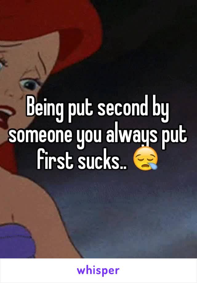 Being put second by someone you always put first sucks.. 😪