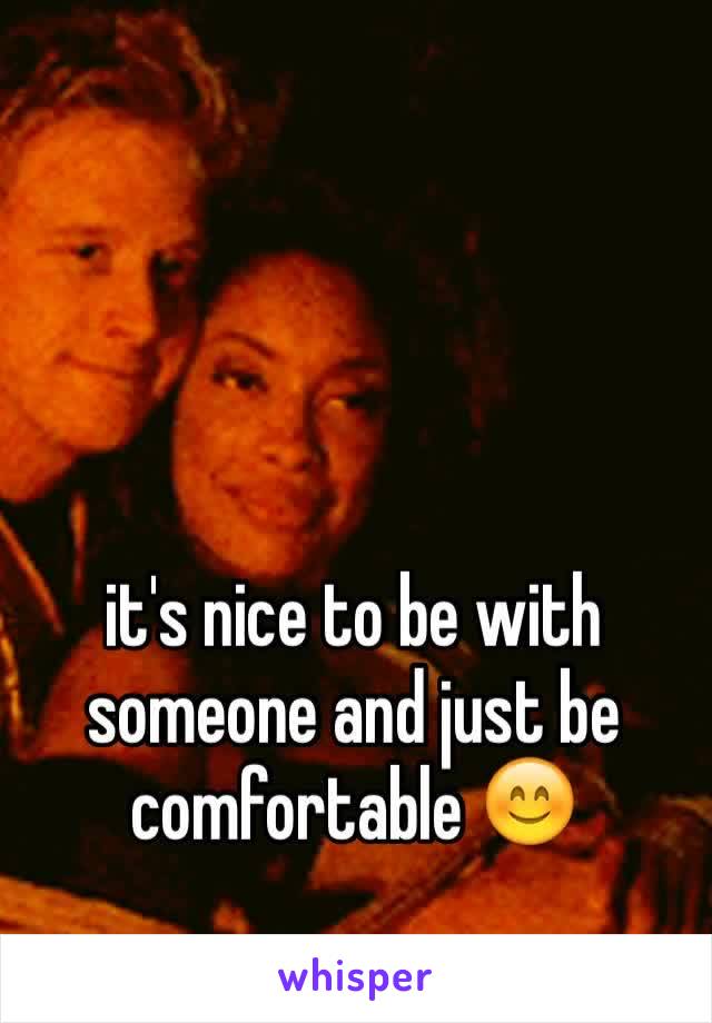 it's nice to be with someone and just be comfortable 😊