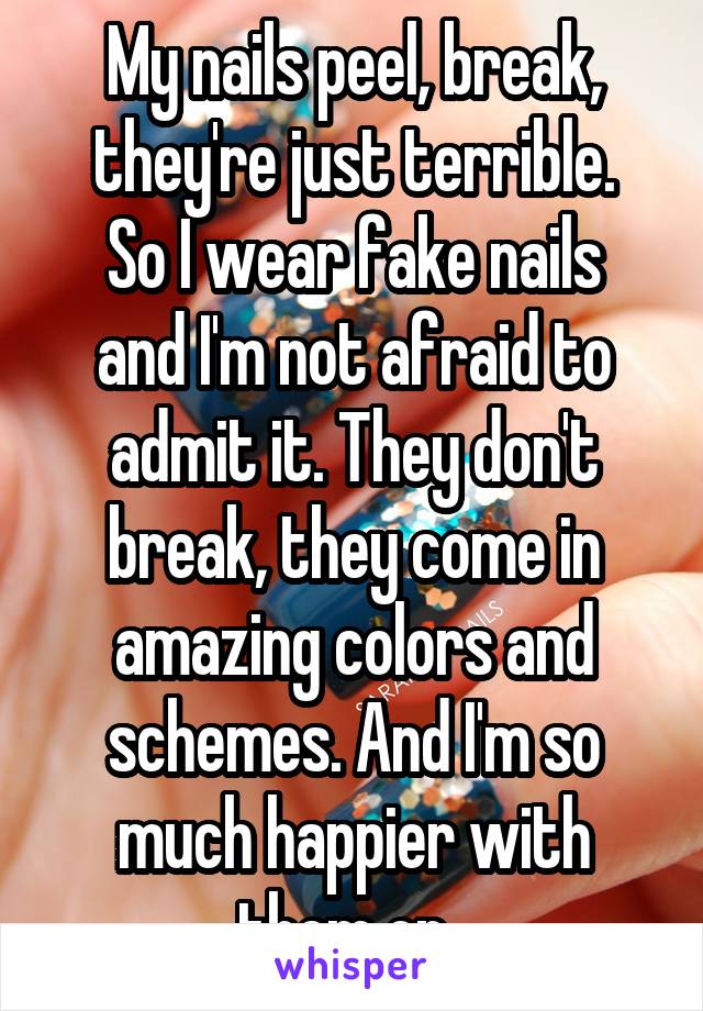 My nails peel, break, they're just terrible.
So I wear fake nails and I'm not afraid to admit it. They don't break, they come in amazing colors and schemes. And I'm so much happier with them on. 