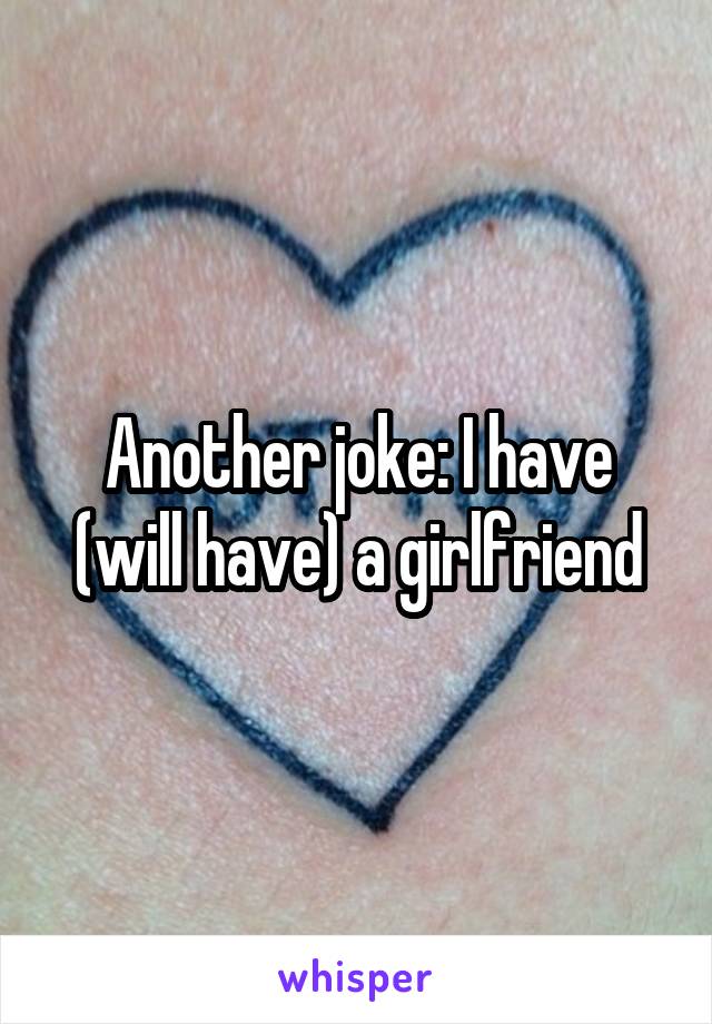 Another joke: I have (will have) a girlfriend