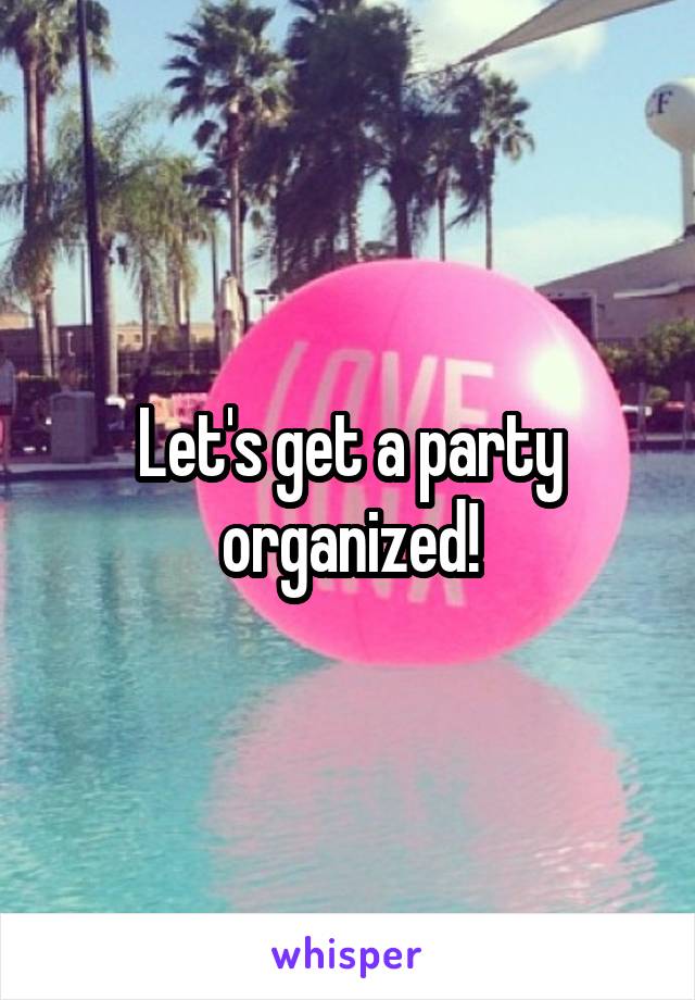 Let's get a party organized!
