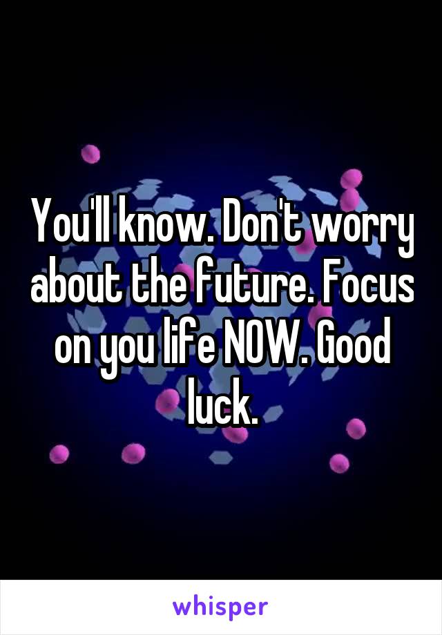 You'll know. Don't worry about the future. Focus on you life NOW. Good luck.