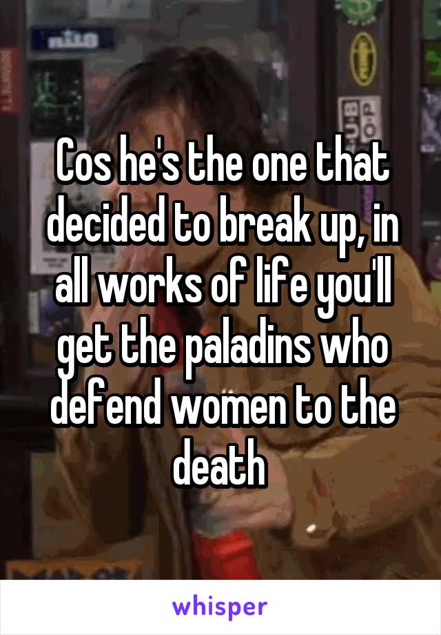 Cos he's the one that decided to break up, in all works of life you'll get the paladins who defend women to the death 