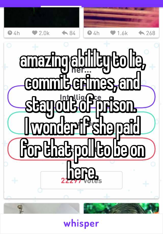 amazing abililty to lie, commit crimes, and stay out of prison. 
I wonder if she paid for that poll to be on here.