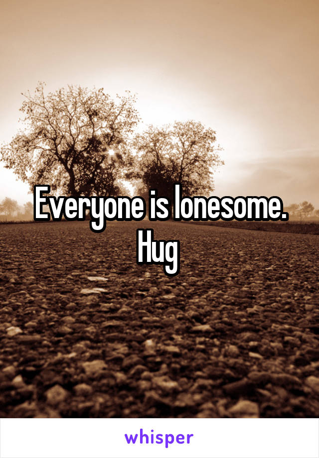 Everyone is lonesome. Hug 