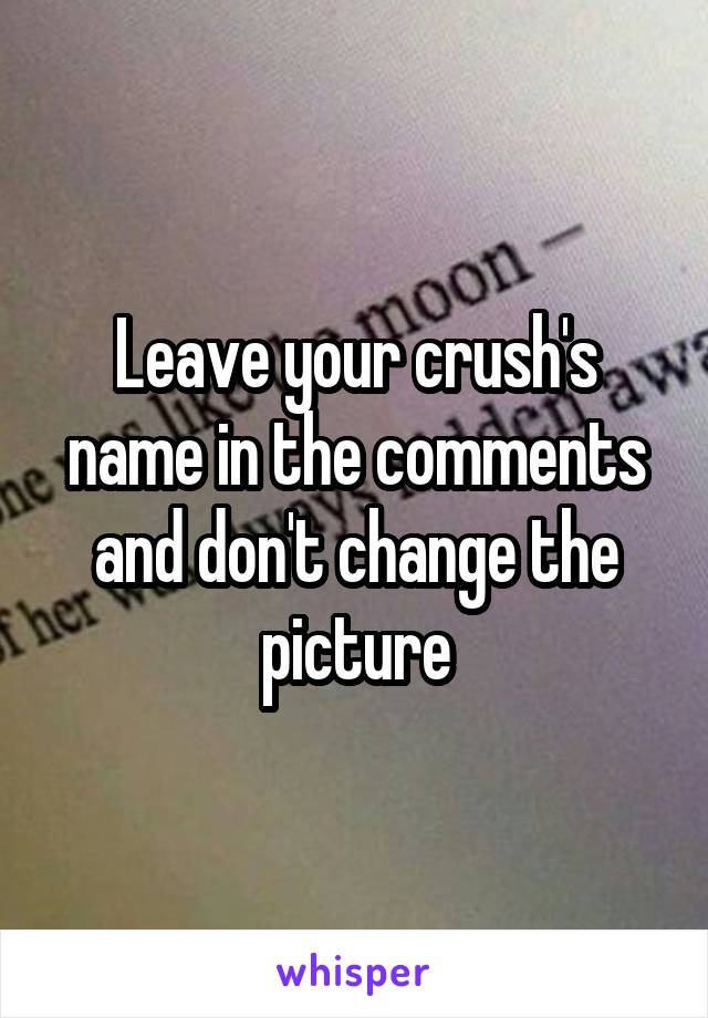 Leave your crush's name in the comments and don't change the picture