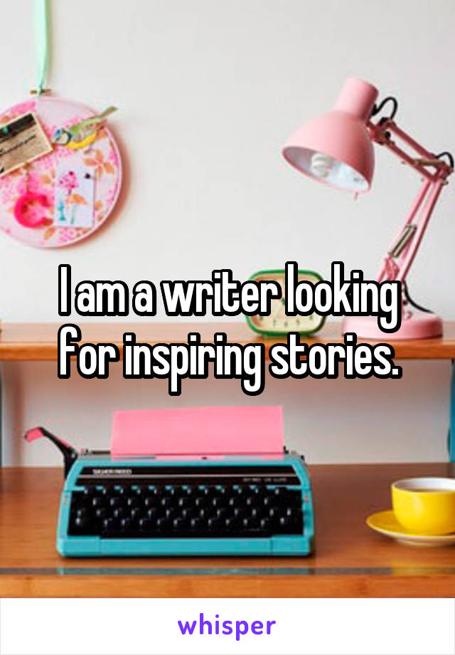 I am a writer looking for inspiring stories.