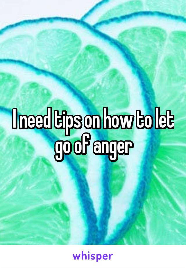 I need tips on how to let go of anger