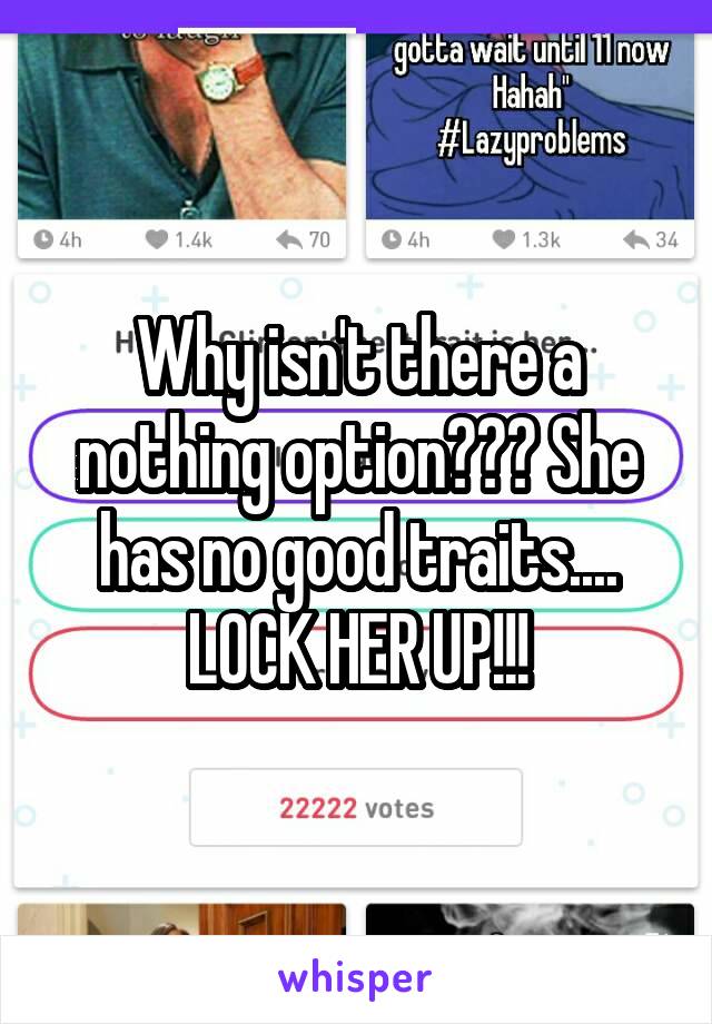 Why isn't there a nothing option??? She has no good traits.... LOCK HER UP!!!