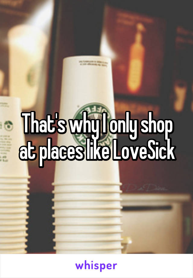 That's why I only shop at places like LoveSick