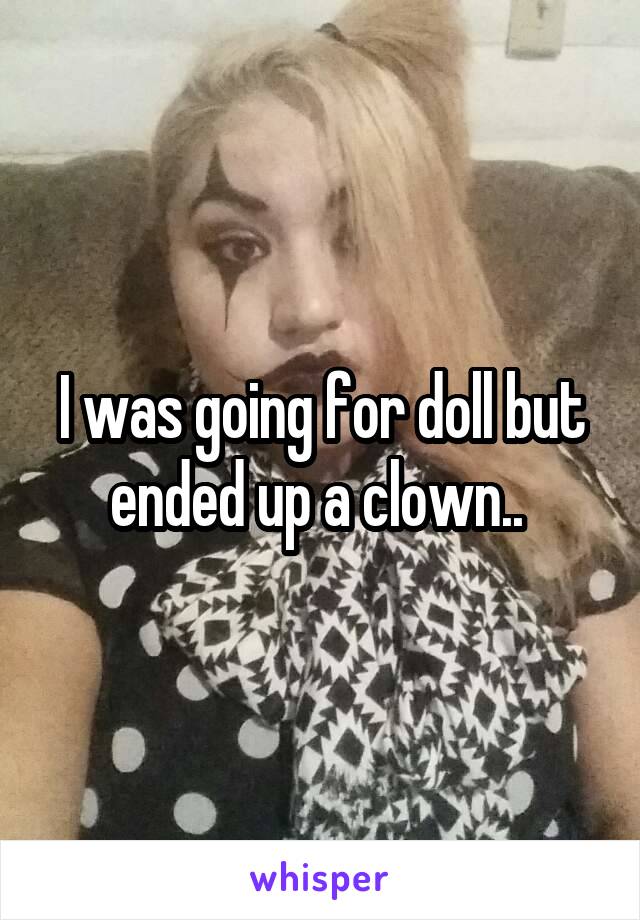I was going for doll but ended up a clown.. 