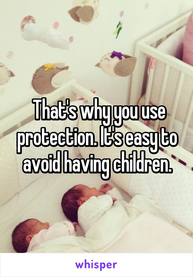  That's why you use protection. It's easy to avoid having children.