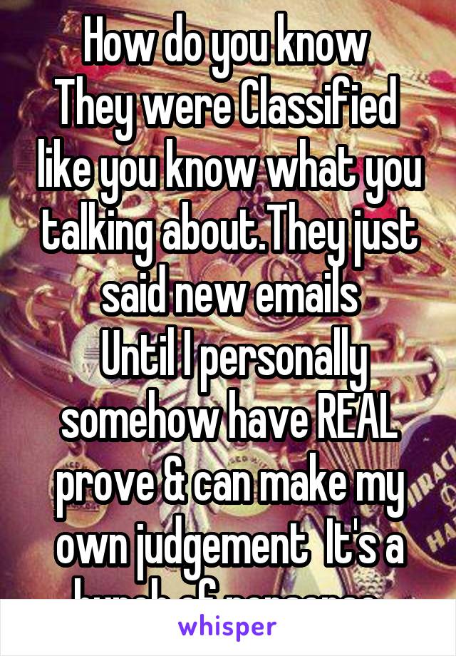 How do you know 
They were Classified  like you know what you talking about.They just said new emails
 Until I personally somehow have REAL prove & can make my own judgement  It's a bunch of nonsense 