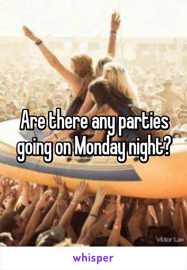 Are there any parties going on Monday night?