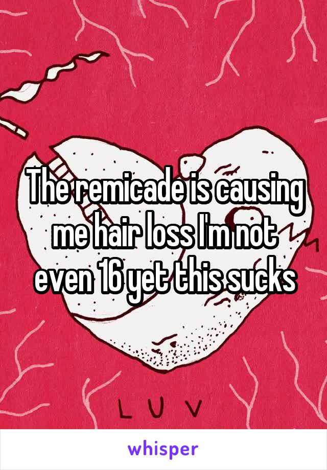 The remicade is causing me hair loss I'm not even 16 yet this sucks