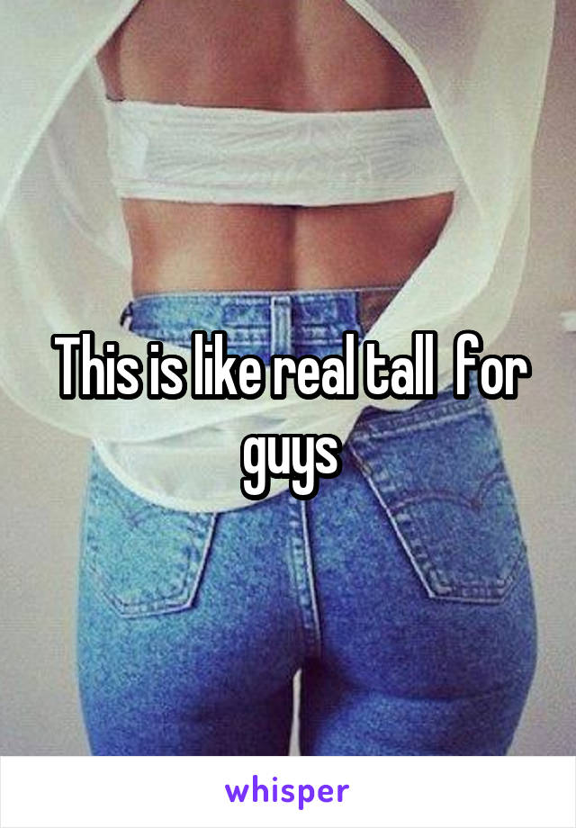 This is like real tall  for guys