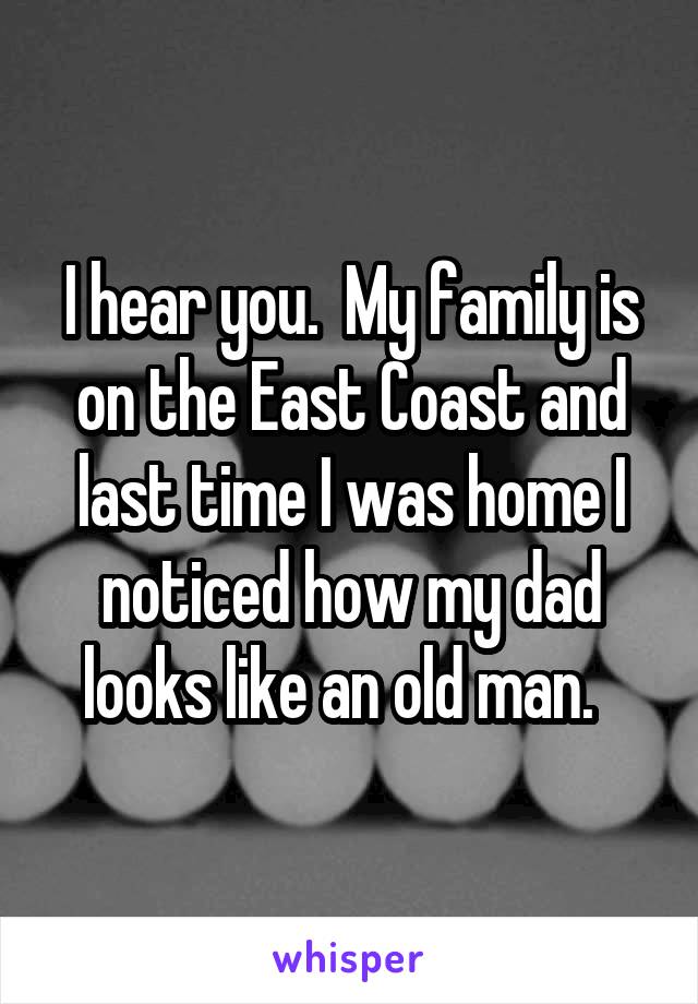 I hear you.  My family is on the East Coast and last time I was home I noticed how my dad looks like an old man.  