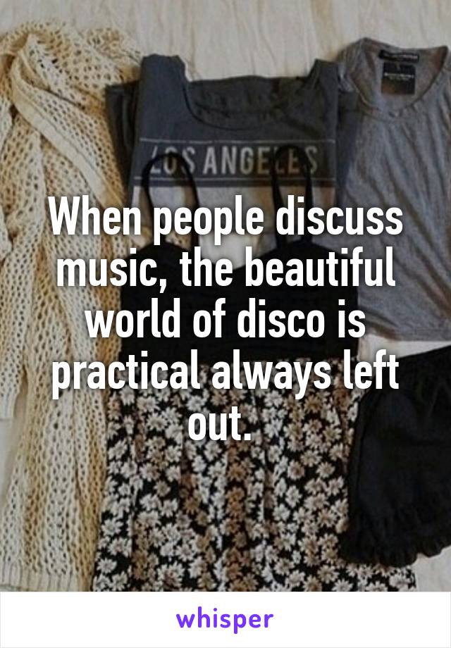 When people discuss music, the beautiful world of disco is practical always left out. 