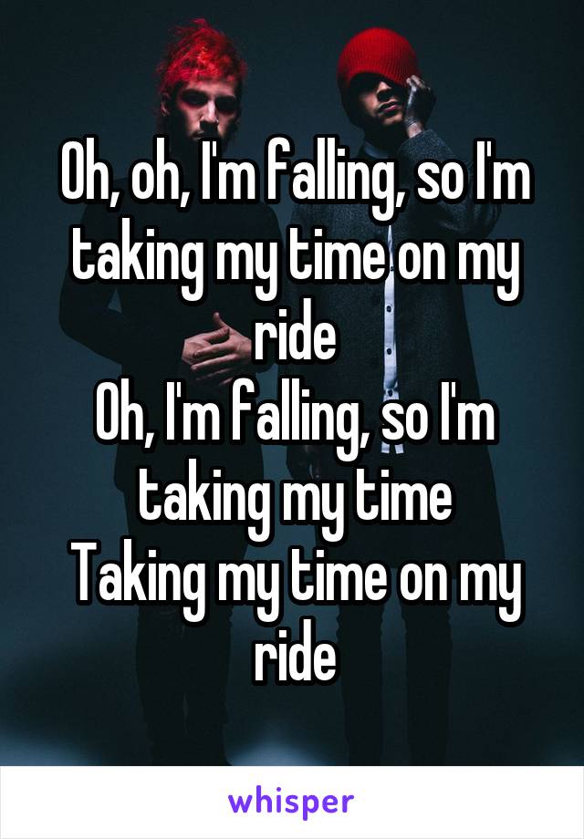 Oh, oh, I'm falling, so I'm taking my time on my ride
Oh, I'm falling, so I'm taking my time
Taking my time on my ride