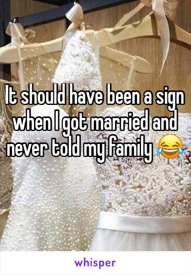 It should have been a sign when I got married and never told my family 😂