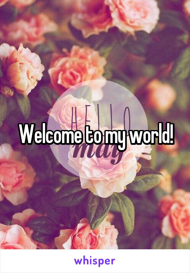 Welcome to my world!
