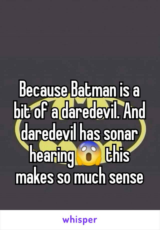 Because Batman is a bit of a daredevil. And daredevil has sonar hearing😱 this makes so much sense