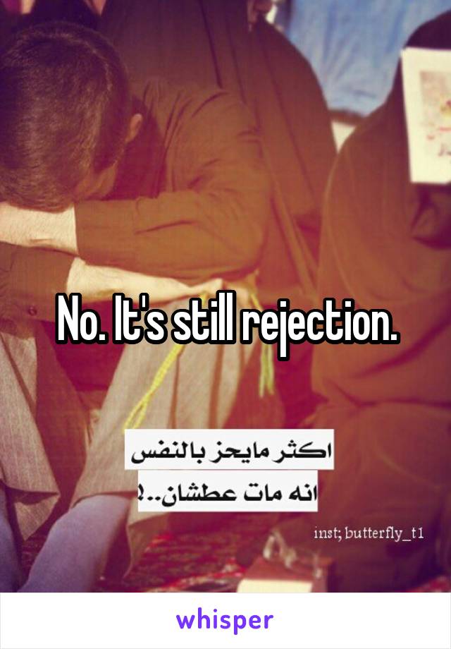 No. It's still rejection.