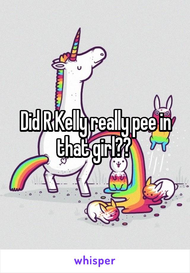 Did R Kelly really pee in that girl?? 