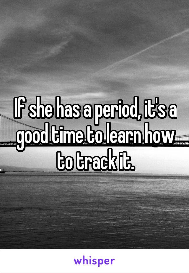 If she has a period, it's a good time to learn how to track it.