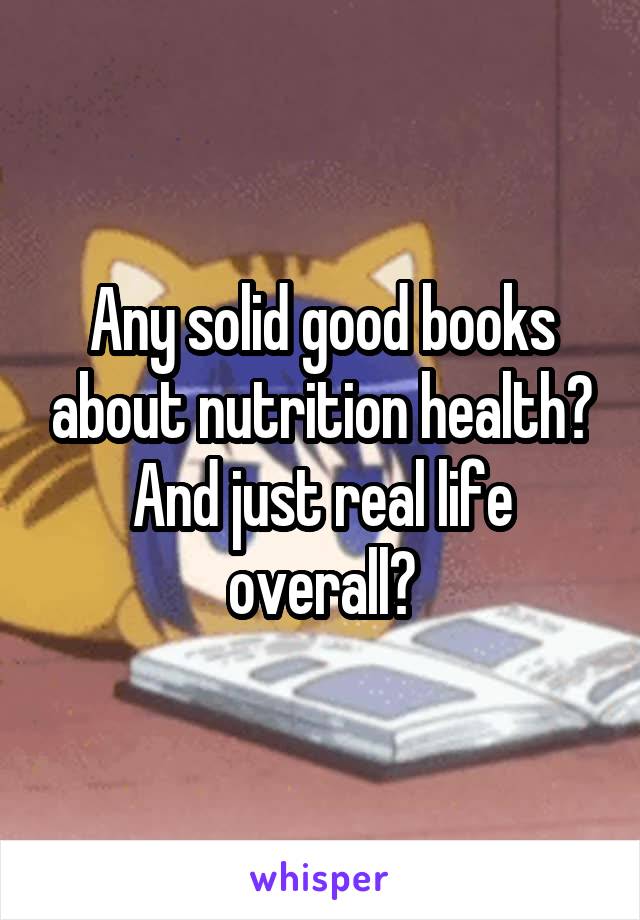 Any solid good books about nutrition health? And just real life overall?