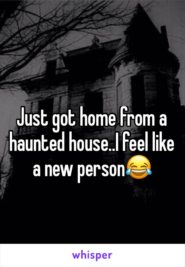 Just got home from a haunted house..I feel like a new person😂