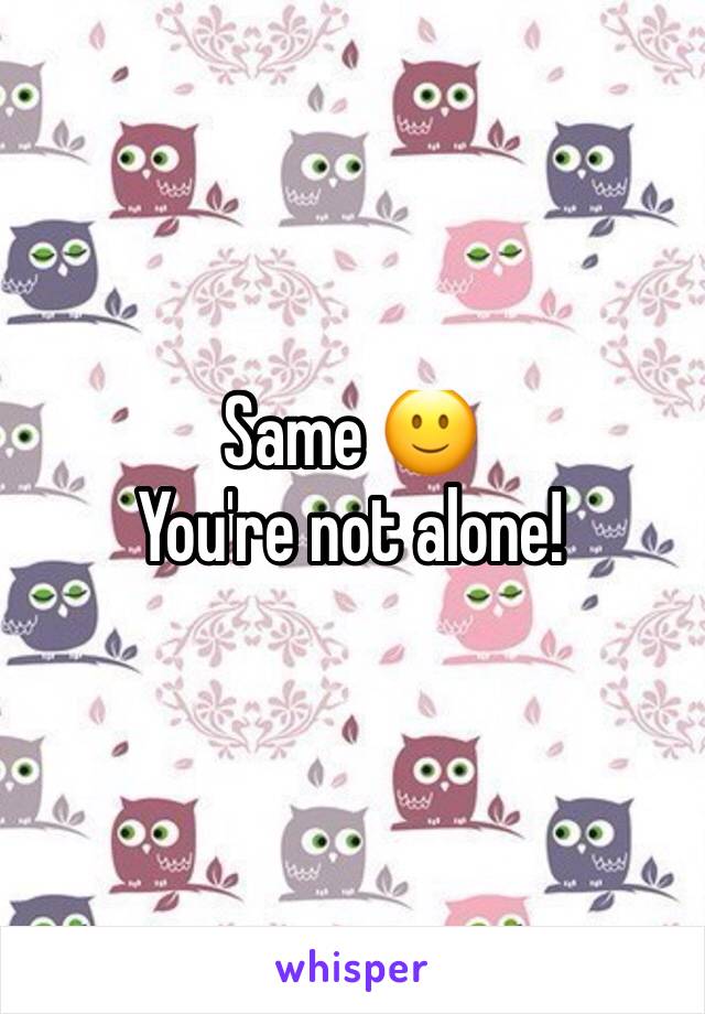 Same 🙂
You're not alone! 