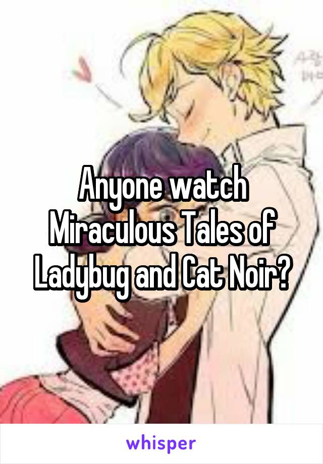Anyone watch Miraculous Tales of Ladybug and Cat Noir?