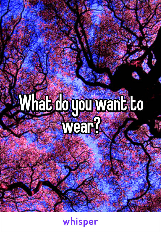 What do you want to wear?