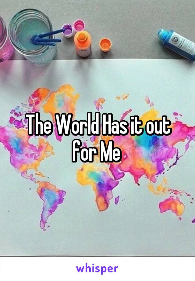 The World Has it out for Me 