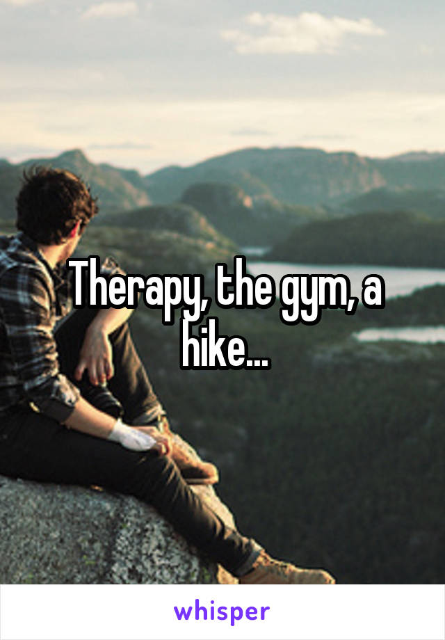 Therapy, the gym, a hike...
