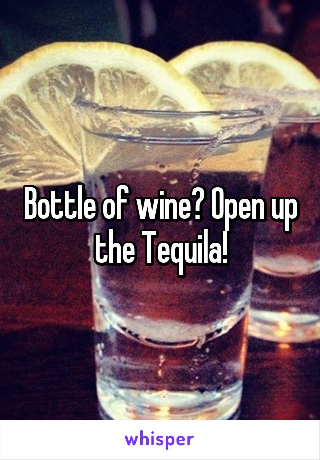 Bottle of wine? Open up the Tequila!