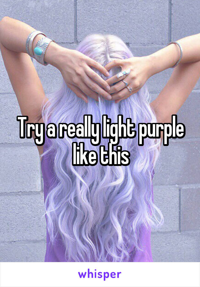Try a really light purple like this