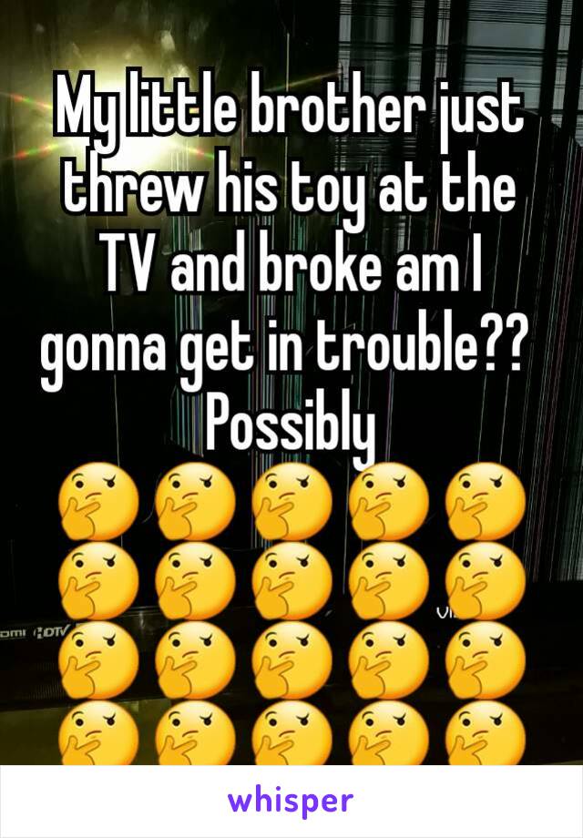 My little brother just threw his toy at the TV and broke am I gonna get in trouble?? 
Possibly
🤔🤔🤔🤔🤔🤔🤔🤔🤔🤔🤔🤔🤔🤔🤔🤔🤔🤔🤔🤔