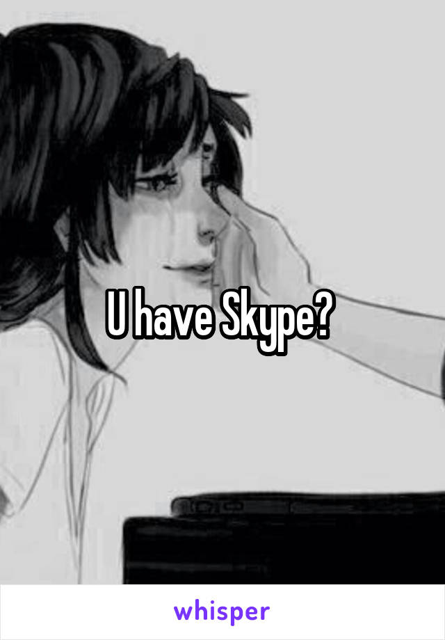 U have Skype? 