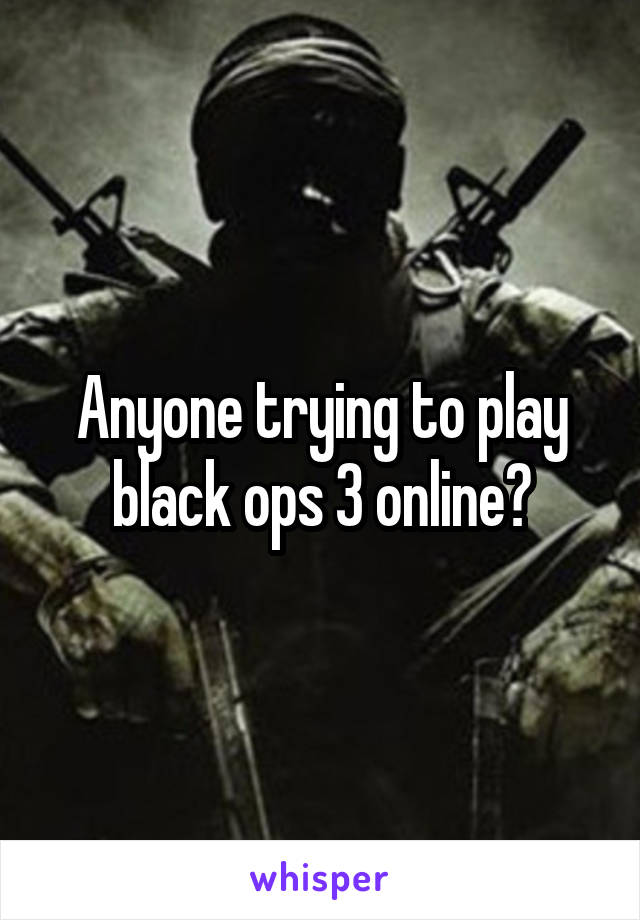Anyone trying to play black ops 3 online?