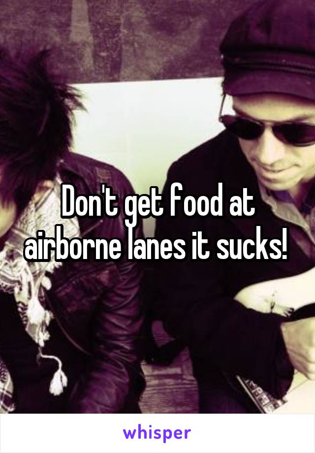 Don't get food at airborne lanes it sucks! 