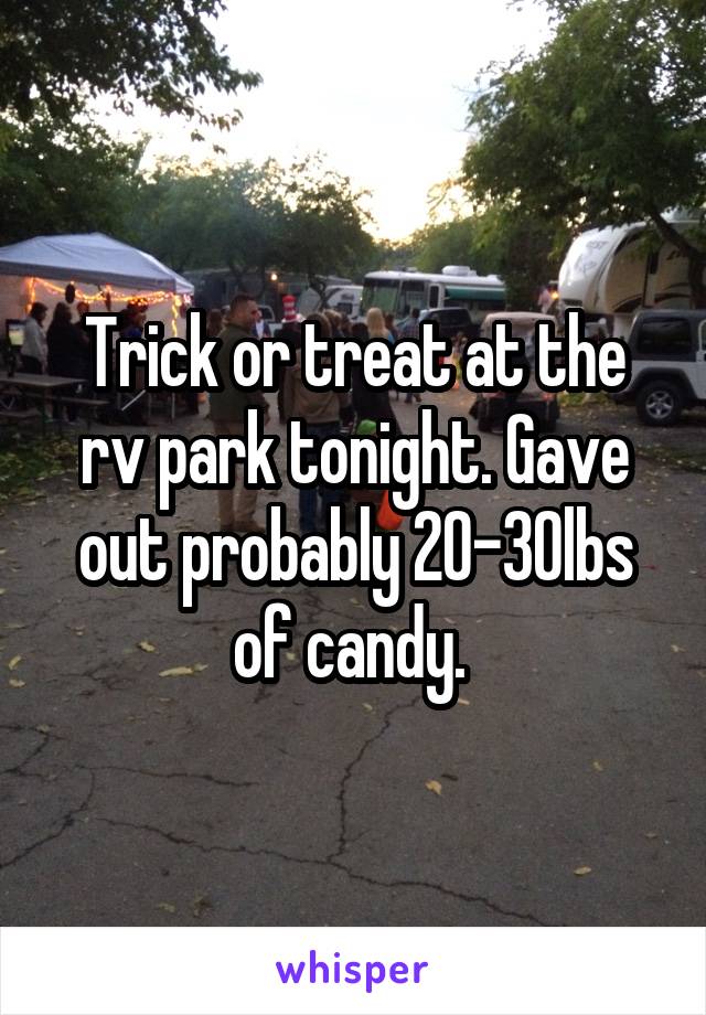 Trick or treat at the rv park tonight. Gave out probably 20-30lbs of candy. 