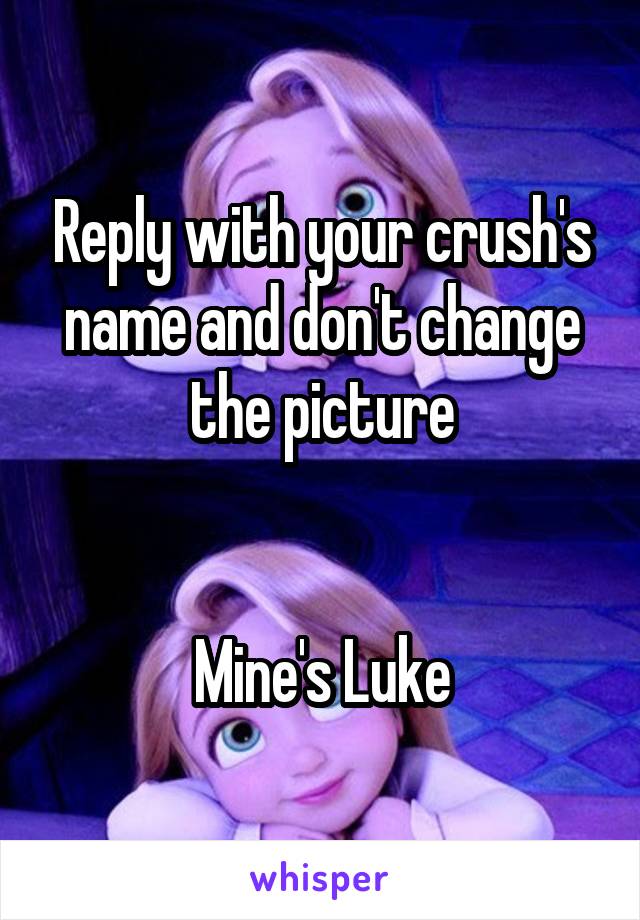 Reply with your crush's name and don't change the picture


Mine's Luke