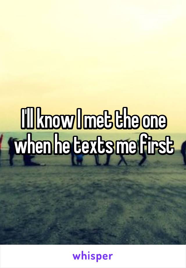 I'll know I met the one when he texts me first