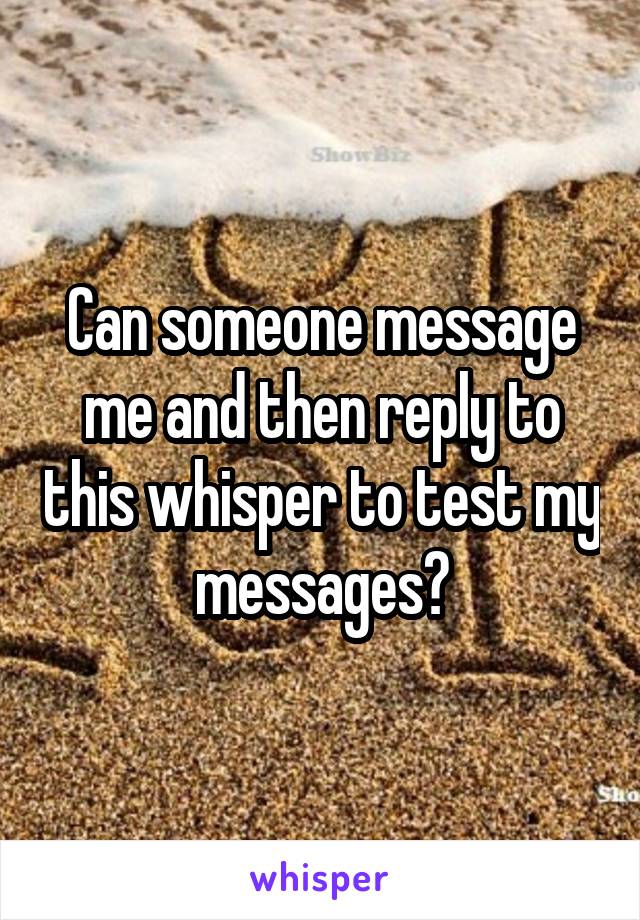 Can someone message me and then reply to this whisper to test my messages?